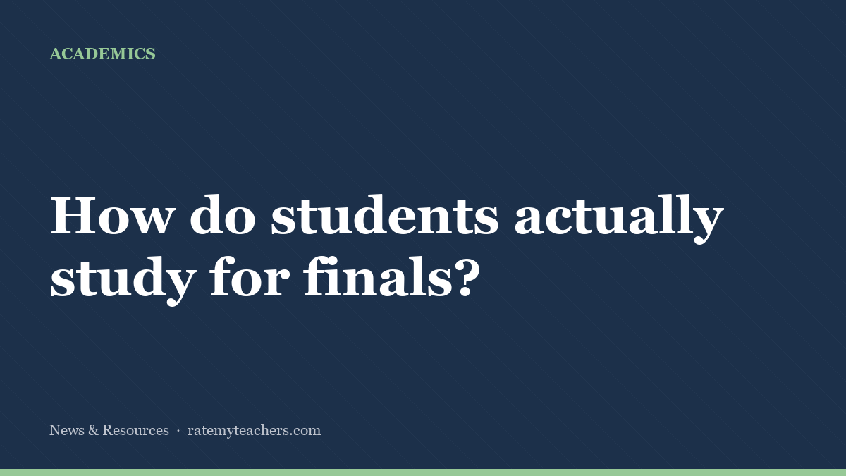 How do students actually study for finals? — News & Resources, Rate My Teachers