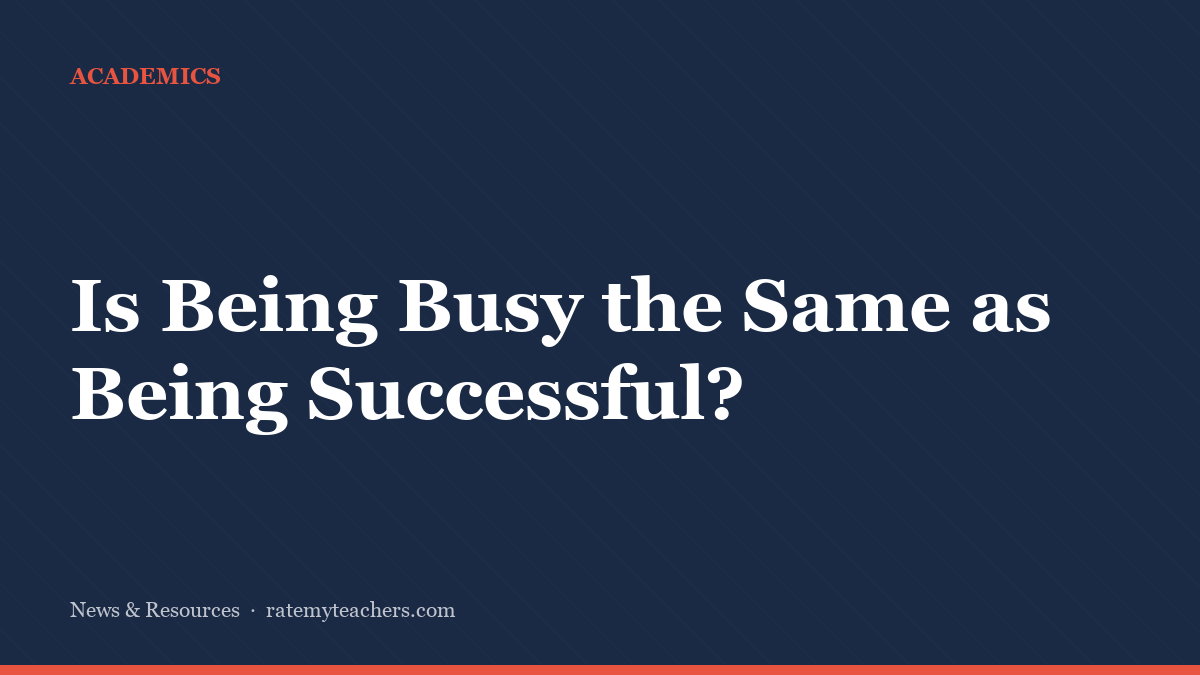 Is Being Busy the Same as Being Successful? — News & Resources, Rate My Teachers