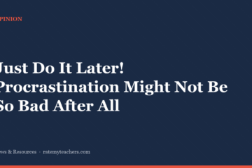 Just Do It Later! Procrastination Might Not Be So Bad After All — News & Resources, Rate My Teachers