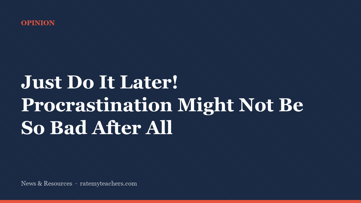 Just Do It Later! Procrastination Might Not Be So Bad After All — News & Resources, Rate My Teachers