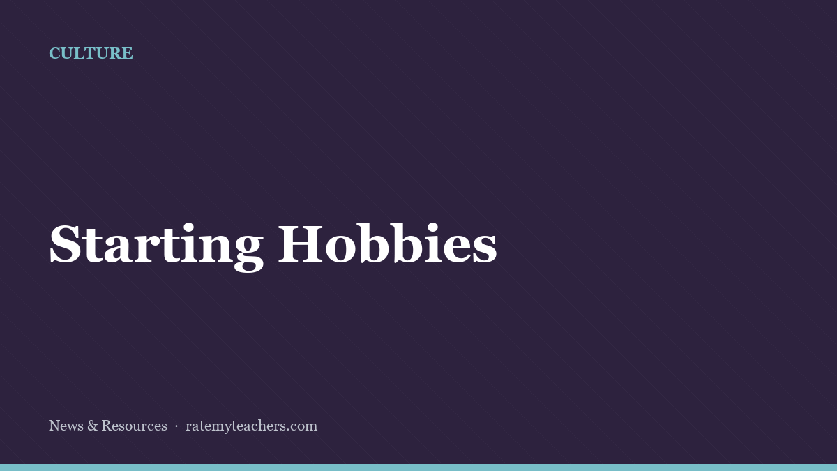 Starting Hobbies — News & Resources, Rate My Teachers