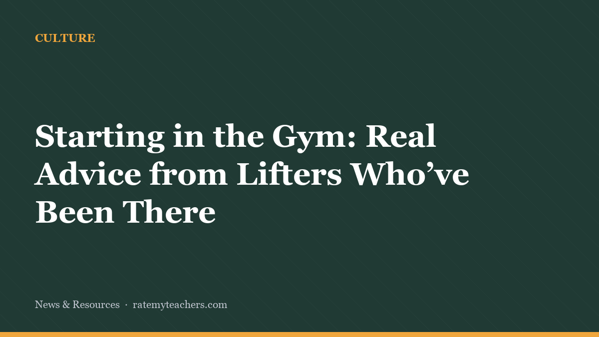 Starting in the Gym: Real Advice from Lifters Who’ve Been There — News & Resources, Rate My Teachers