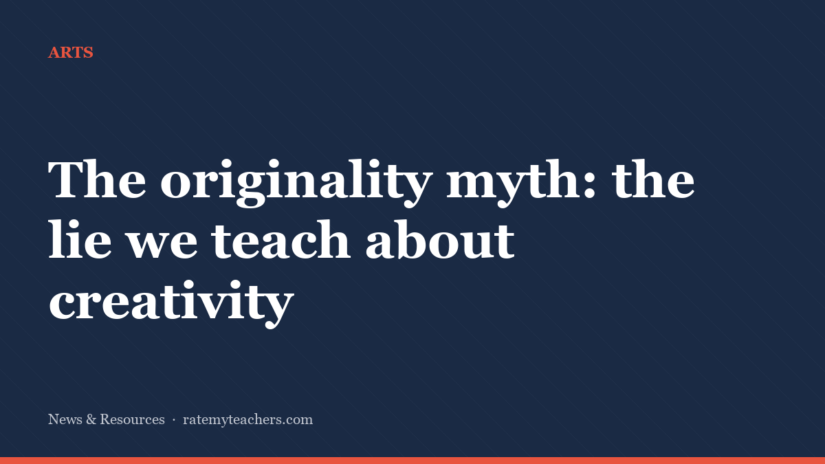 The originality myth: the lie we teach about creativity — News & Resources, Rate My Teachers