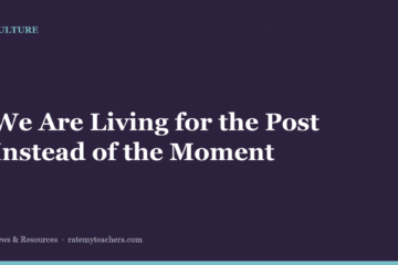 We Are Living for the Post Instead of the Moment — News & Resources, Rate My Teachers